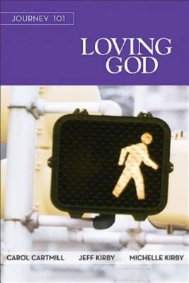 Journey 101: Loving God Participant Guide: Steps to the Life God Intends by Jeff Kirby, Michelle Kirby, Carol Cartmill