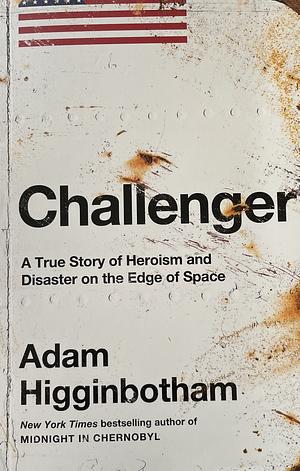 Challenger: A True Story of Heroism and Disaster on the Edge of Space by Adam Higginbotham