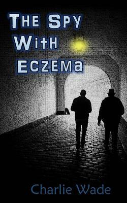 The Spy With Eczema by Charlie Wade