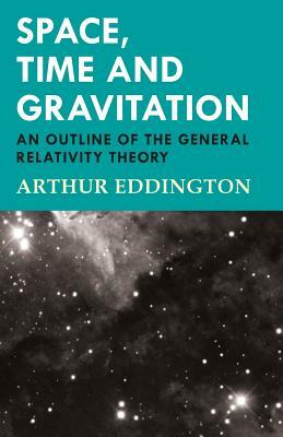 Space, Time and Gravitation - An Outline of the General Relativity Theory by Arthur Eddington