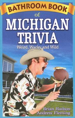 Bathroom Book of Michigan Trivia: Weird, Wacky and Wild by Brian Hudson, Andrew Fleming
