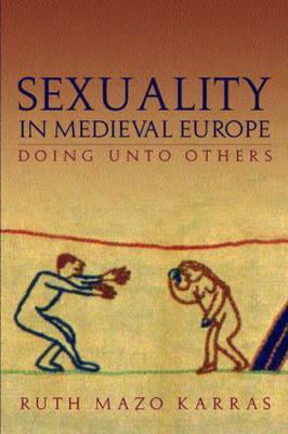 Sexuality in Medieval Europe: Doing Unto Others by Ruth Mazo Karras