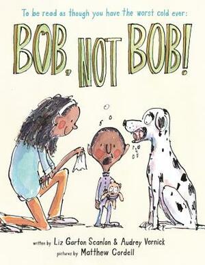 Bob Not Bob!: *to Be Read as Though You Have the Worst Cold Ever by Audrey Vernick, Liz Garton Scanlon