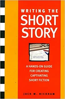 Writing the Short Story: A Hands-On Writing Program by Jack M. Bickham