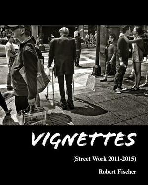 Vignettes: Street Work 2011-2015 by Robert Fischer