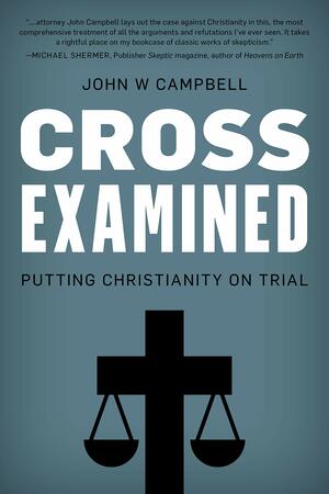 Cross Examined: Exploring the Case for Christianity by John W Campbell