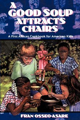 A Good Soup Attracts Chairs: A First African Cookbook for American Kids by Fran Osseo-Asare