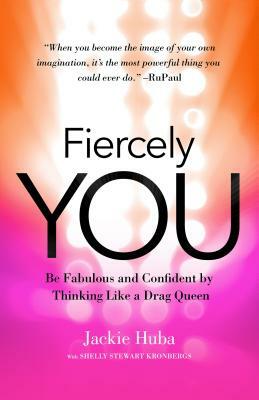 Fiercely You: Be Fabulous and Confident by Thinking Like a Drag Queen by Jackie Huba, Shelly Stewart Kronbergs