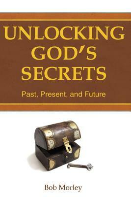 Unlocking God's Secrets by Bob Morley