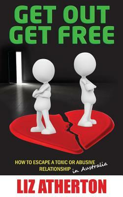 Get Out Get Free: How to escape a toxic or abusive relationship in Australia by Liz Atherton
