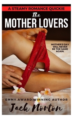 The Mother Lovers: Two Young Studs...and the MILFs They Loved! by Jack Norton