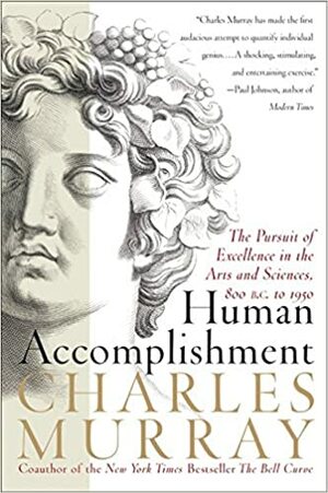 Human Accomplishment: The Pursuit of Excellence in the Arts and Sciences, 800 B.C. to 1950 by Charles Murray