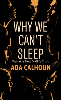 Why We Can't Sleep: Women's New Midlife Crisis by Ada Calhoun