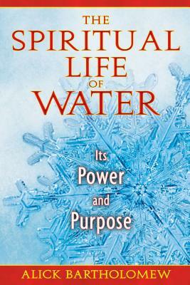 The Spiritual Life of Water: Its Power and Purpose by Alick Bartholomew