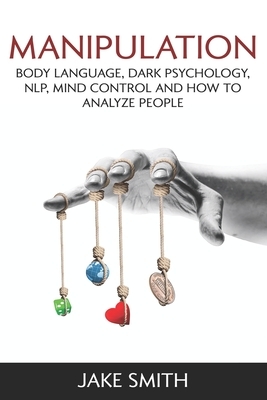 Manipulation, Body Language, Dark Psychology, NLP, Mind Control and How to Analyze People: Master your Emotions, Influence People, Brainwashing, Hypno by Jake Smith