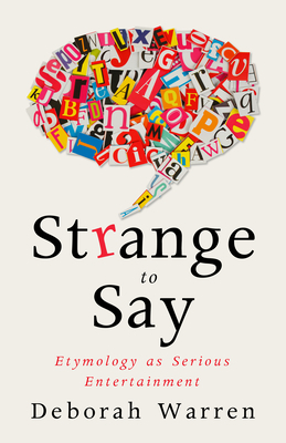 Strange to Say: Etymology as Serious Entertainment by Deborah Warren