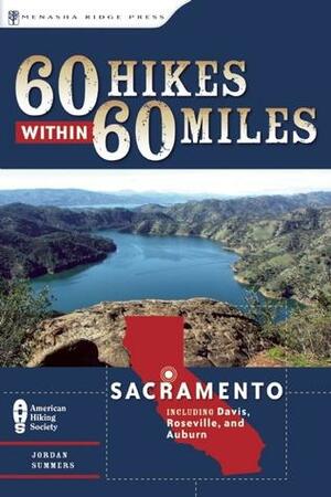 60 Hikes Within 60 Miles: Sacramento: Including Davis, Roseville, and Auburn by Jordan Summers