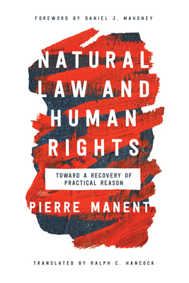 Natural Law and Human Rights: Toward a Recovery of Practical Reason by Pierre Manent