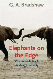 Elephants on the Edge: What Animals Teach Us about Humanity by G.A. Bradshaw