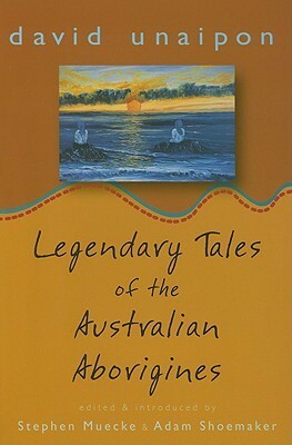 Legendary Tales of the Australian Aborigines by Adam Shoemaker, Adam Muecke, David Unaipon