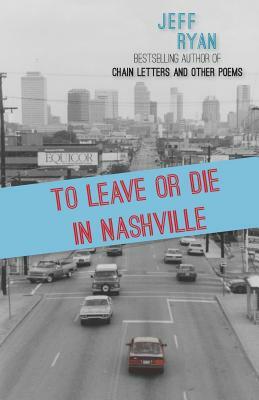 To Leave or Die in Nashville: Poems from a New England boy in the South by Jeff Ryan