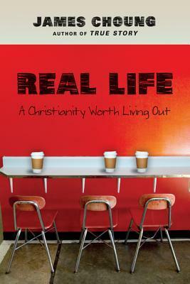 Real Life: A Christianity Worth Living Out by James Choung