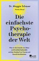 Die einfachste Psychotherapie der Welt: Wie wir die Ursache von Stress und Krankheit behandeln und den Kreislauf von Trauma und Gewalt durchbrechen by Dr. Maggie Schauer