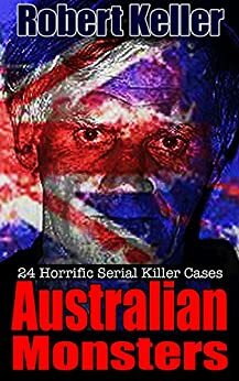 Australian Monsters: 24 Horrific Serial Killer Cases by Robert Keller