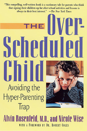 The Over-Scheduled Child: Avoiding the Hyper-Parenting Trap by Alvin Rosenfeld, Nicole Wise