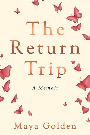 The Return Trip: A Memoir by Maya Golden Bethany, Maya Golden Bethany