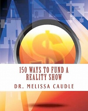 150 Ways to Fund a Reality Show: Show me the Money by Melissa Caudle