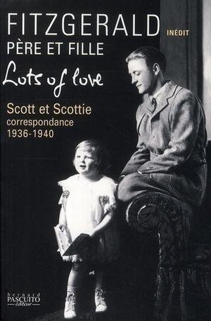 Lots Of Love: Scott Et Scottie: Correspondence, 1936-1940 by F. Scott Fitzgerald, Bernard Pascuito, Romain Sardou
