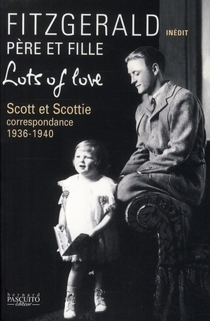 Lots Of Love: Scott Et Scottie: Correspondence, 1936-1940 by Bernard Pascuito, Romain Sardou, F. Scott Fitzgerald