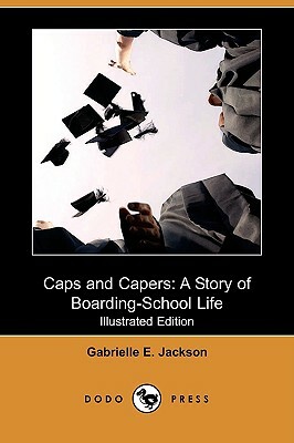 Caps and Capers: A Story of Boarding-School Life (Illustrated Edition) (Dodo Press) by Gabrielle E. Jackson