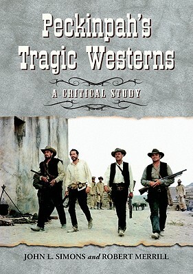 Peckinpah's Tragic Westerns: A Critical Study by John L. Simons, Robert Merrill