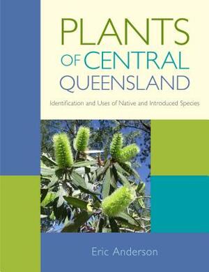Plants of Central Queensland: Identification and Uses of Native and Introduced Species by Eric Anderson