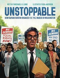 Unstoppable: How Bayard Rustin Organized the 1963 March on Washington by Michael G. Long