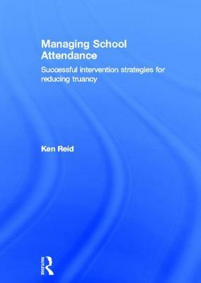 Managing School Attendance: Successful Intervention Strategies for Reducing Truancy by Ken Reid