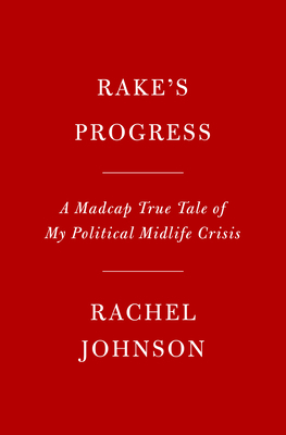 Rake's Progress: A Madcap True Tale of My Political Midlife Crisis by Rachel Johnson