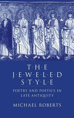 The Jeweled Style: Poetry and Poetics in Late Antiquity by Michael Roberts