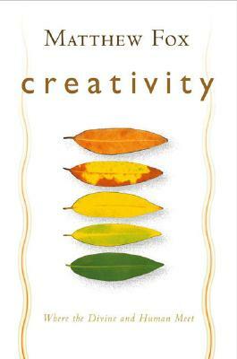 Creativity: Where the Divine and Human Meet by Matthew Fox