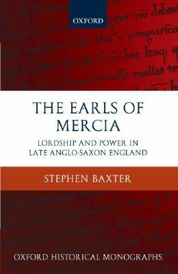 The Earls of Mercia: Lordship and Power in Late Anglo-Saxon England by Stephen Baxter