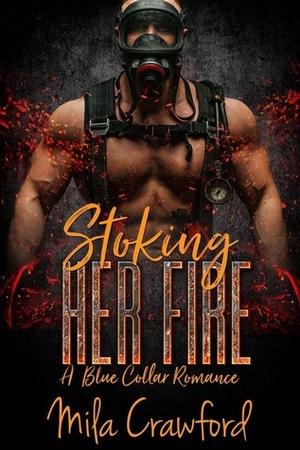 Stoking Her Fire: A Blue Collar Romance by Mila Crawford