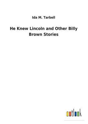 He Knew Lincoln and Other Billy Brown Stories by Ida M. Tarbell