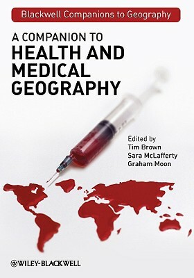 A Companion to Health and Medical Geography by Graham Moon, Sara McLafferty, Tim Brown