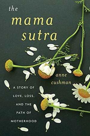 The Mama Sutra: A Story of Love, Loss, and the Path of Motherhood by Anne Cushman
