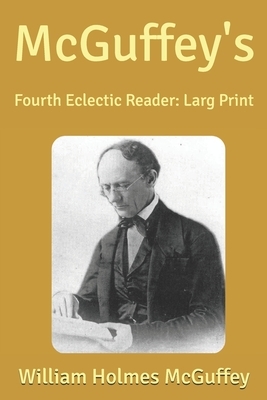 McGuffey's: Fourth Eclectic Reader: Large Print by William Holmes McGuffey