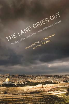 The Land Cries Out: Theology of the Land in the Israeli-Palestinian Context by 