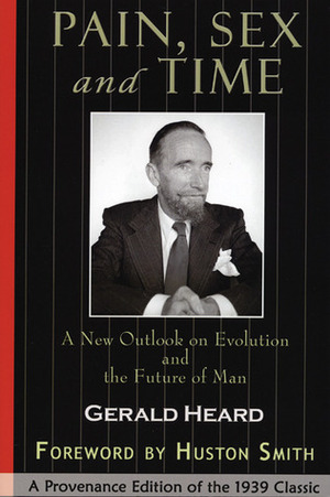 Pain, Sex and Time: A New Outlook on Evolution and the Future of Man by Gerald Heard, Huston Smith