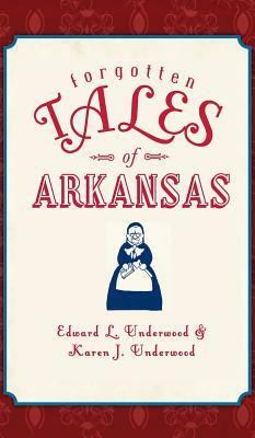 Forgotten Tales of Arkansas by Edward L. Underwood, Karen J. Underwood